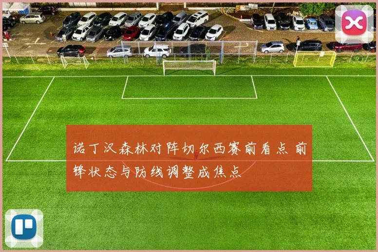 诺丁汉森林对阵切尔西赛前看点 前锋状态与防线调整成焦点