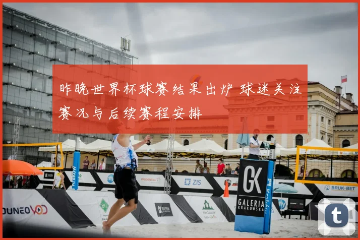 昨晚世界杯球赛结果出炉 球迷关注赛况与后续赛程安排