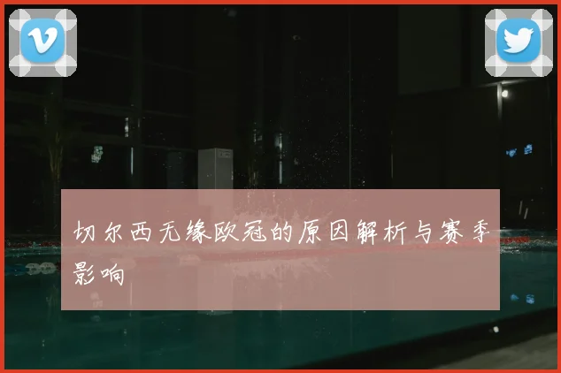 切尔西无缘欧冠的原因解析与赛季影响