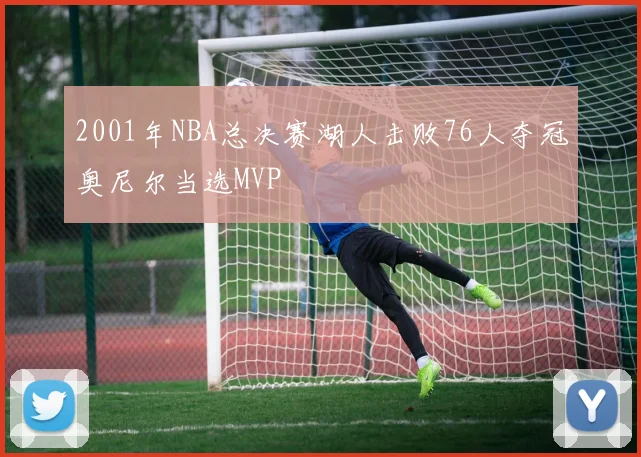 2001年NBA总决赛湖人击败76人夺冠奥尼尔当选MVP