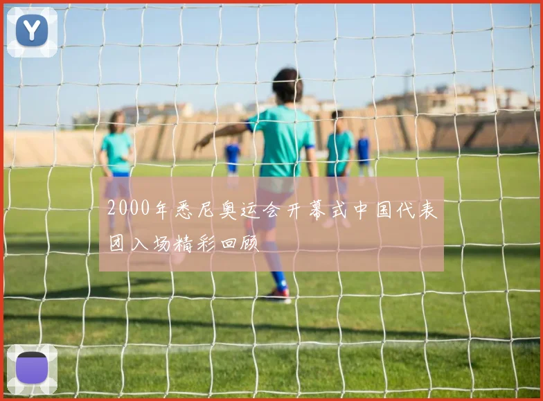 2000年悉尼奥运会开幕式中国代表团入场精彩回顾
