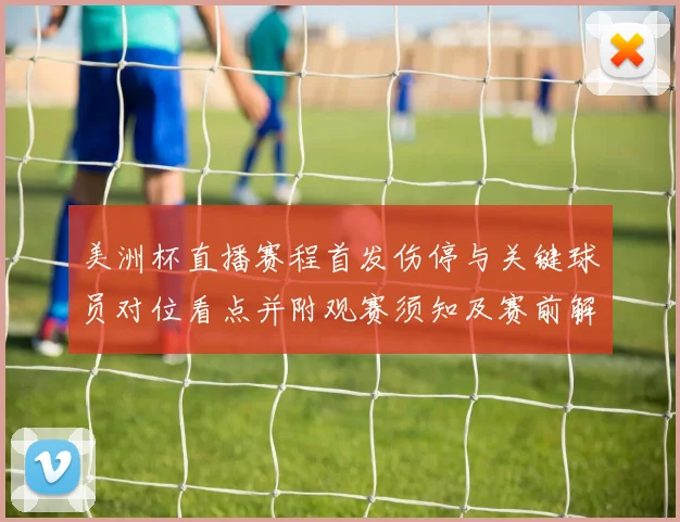 美洲杯直播赛程首发伤停与关键球员对位看点并附观赛须知及赛前解读