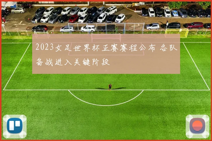 2023女足世界杯正赛赛程公布 各队备战进入关键阶段