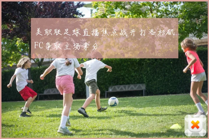 美职联足球直播焦点战开打洛杉矶FC争取主场拿分