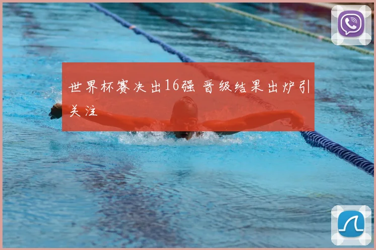 世界杯赛决出16强 晋级结果出炉引关注