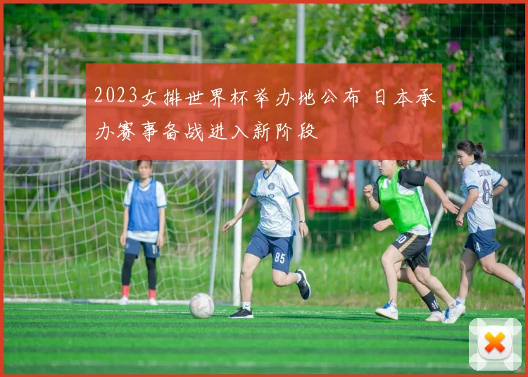 2023女排世界杯举办地公布 日本承办赛事备战进入新阶段