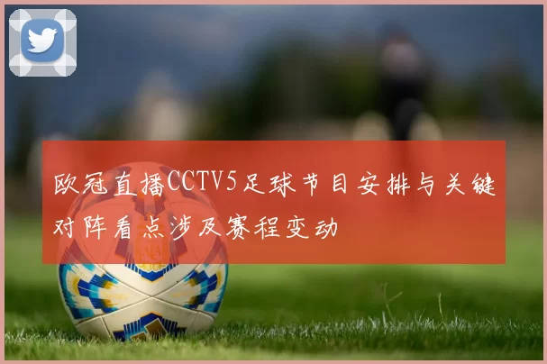 欧冠直播CCTV5足球节目安排与关键对阵看点涉及赛程变动