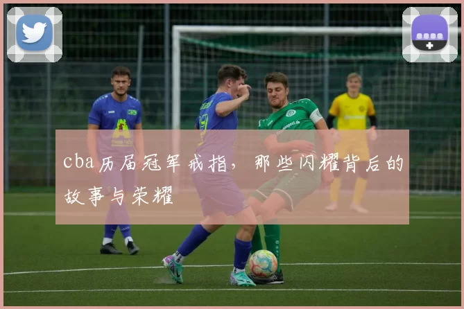 cba历届冠军戒指,那些闪耀背后的故事与荣耀