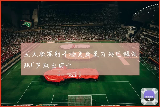 五大联赛射手榜更新莱万姆巴佩领跑C罗跌出前十