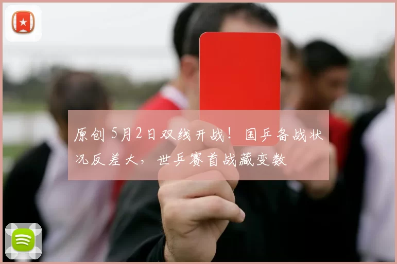 原创 5月2日双线开战！国乒备战状况反差大，世乒赛首战藏变数