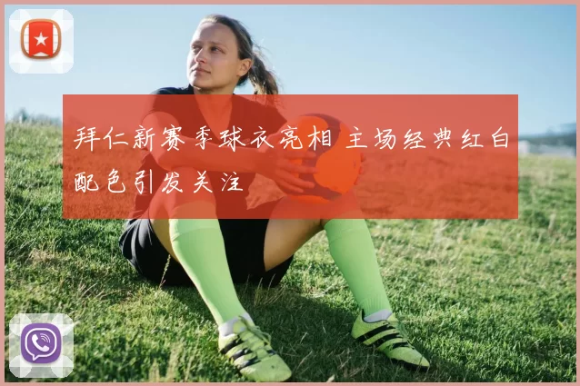 拜仁新赛季球衣亮相 主场经典红白配色引发关注