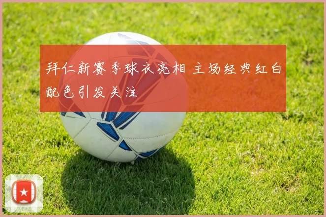 拜仁新赛季球衣亮相 主场经典红白配色引发关注