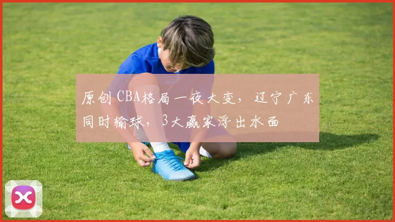 原创 CBA格局一夜大变，辽宁广东同时输球，3大赢家浮出水面