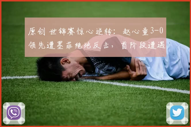 原创 世锦赛惊心逆转：赵心童3-0领先遭墨菲绝地反击，首阶段遭遇五连败