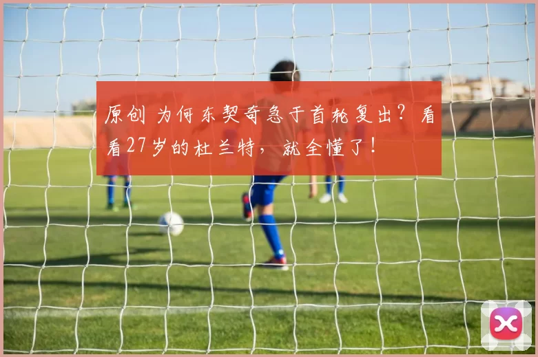 原创 为何东契奇急于首轮复出？看看27岁的杜兰特，就全懂了！