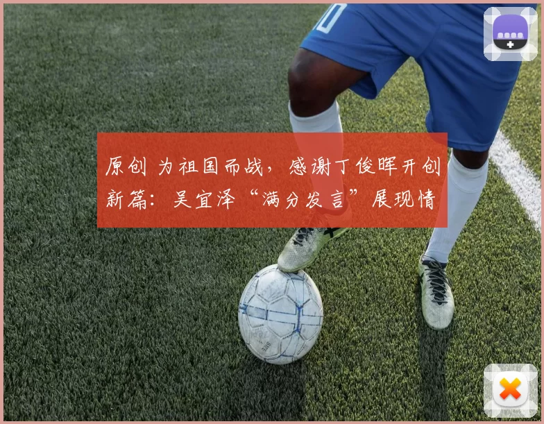 原创 为祖国而战，感谢丁俊晖开创新篇：吴宜泽“满分发言”展现情商