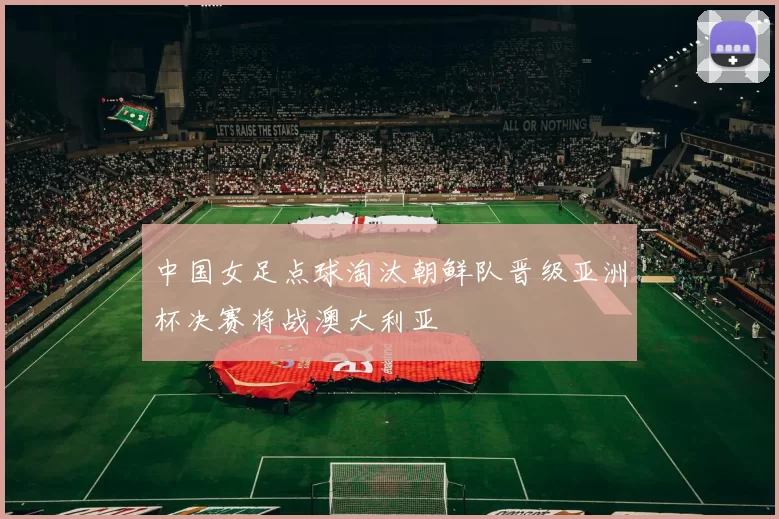 中国女足点球淘汰朝鲜队晋级亚洲杯决赛将战澳大利亚