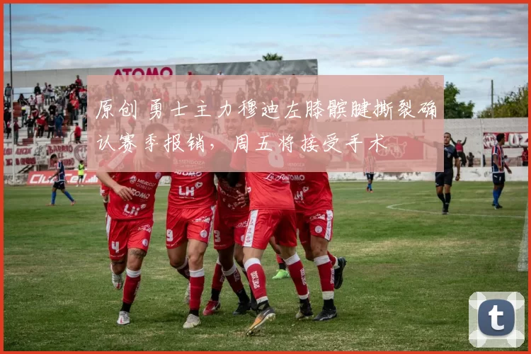 原创 勇士主力穆迪左膝髌腱撕裂确认赛季报销，周五将接受手术